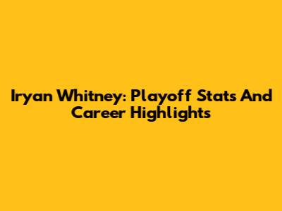 Iryan Whitney: Playoff Stats And Career Highlights