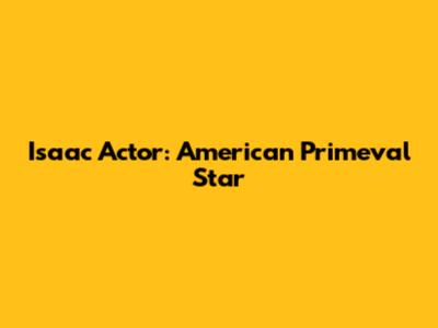 Isaac Actor: American Primeval Star