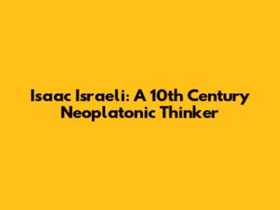 Isaac Israeli: A 10th Century Neoplatonic Thinker