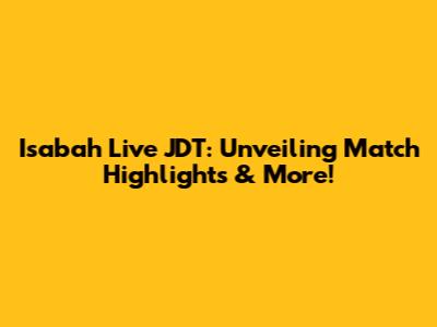 Isabah Live JDT: Unveiling Match Highlights & More!