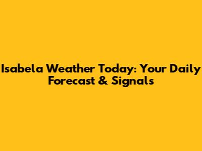 Isabela Weather Today: Your Daily Forecast & Signals
