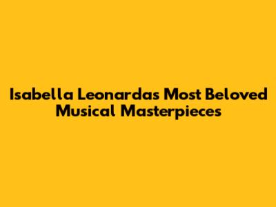 Isabella Leonarda's Most Beloved Musical Masterpieces