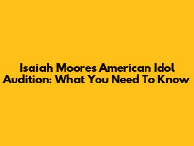 Isaiah Moore's American Idol Audition: What You Need To Know