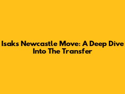 Isak's Newcastle Move: A Deep Dive Into The Transfer