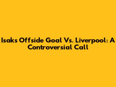 Isak's Offside Goal Vs. Liverpool: A Controversial Call