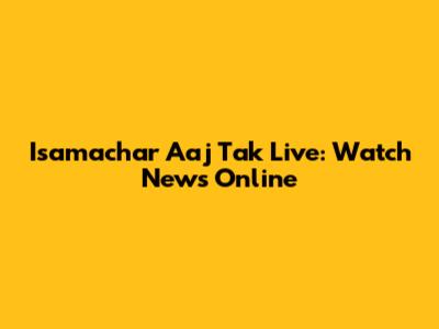 Isamachar Aaj Tak Live: Watch News Online