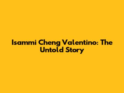 Isammi Cheng Valentino: The Untold Story
