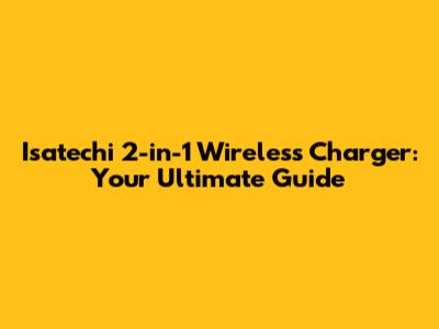 Isatechi 2-in-1 Wireless Charger: Your Ultimate Guide