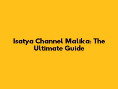 Isatya Channel Malika: The Ultimate Guide