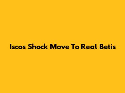 Isco's Shock Move To Real Betis