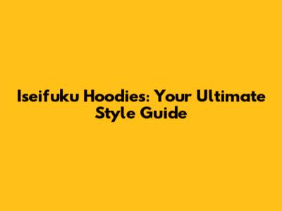 Iseifuku Hoodies: Your Ultimate Style Guide