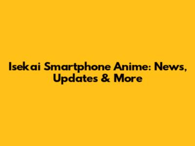 Isekai Smartphone Anime: News, Updates & More