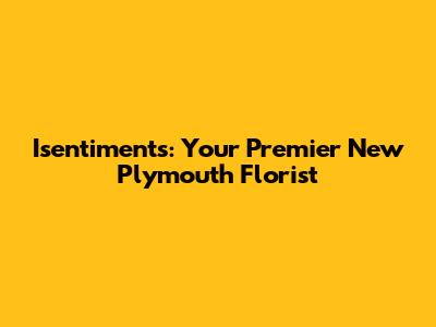 Isentiments: Your Premier New Plymouth Florist