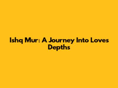 Ishq Mur: A Journey Into Love's Depths