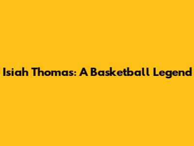 Isiah Thomas: A Basketball Legend