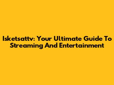 Isketsattv: Your Ultimate Guide To Streaming And Entertainment