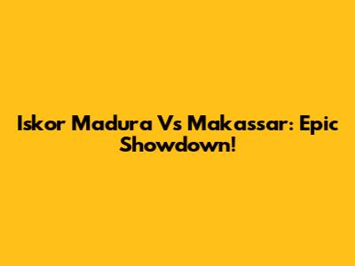 Iskor Madura Vs Makassar: Epic Showdown!