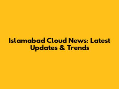 Islamabad Cloud News: Latest Updates & Trends