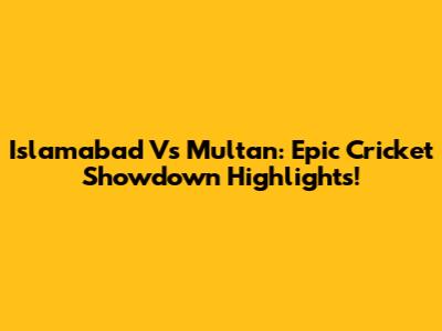 Islamabad Vs Multan: Epic Cricket Showdown Highlights!