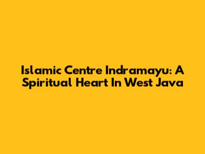 Islamic Centre Indramayu: A Spiritual Heart In West Java
