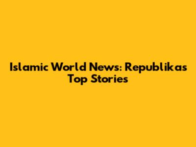 Islamic World News: Republika's Top Stories
