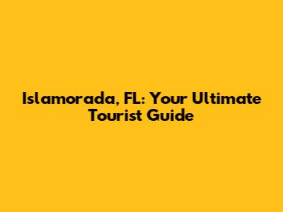 Islamorada, FL: Your Ultimate Tourist Guide