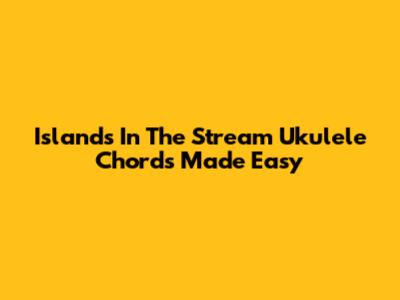 Islands In The Stream Ukulele Chords Made Easy