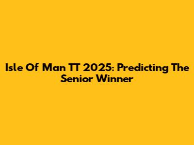 Isle Of Man TT 2025: Predicting The Senior Winner
