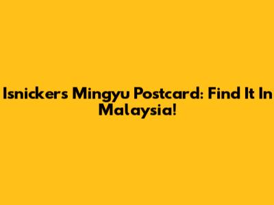 Isnickers Mingyu Postcard: Find It In Malaysia!