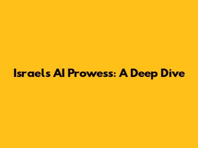 Israel's AI Prowess: A Deep Dive