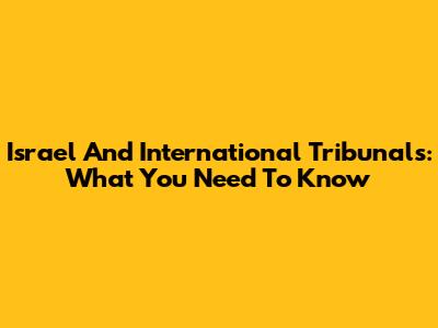 Israel And International Tribunals: What You Need To Know