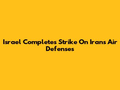 Israel Completes Strike On Iran's Air Defenses
