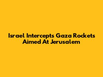 Israel Intercepts Gaza Rockets Aimed At Jerusalem