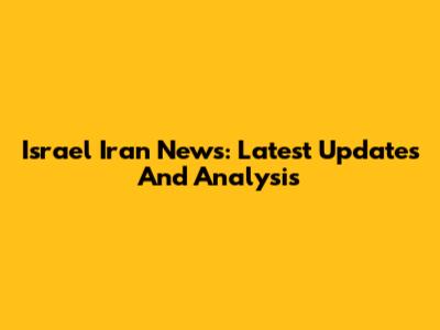 Israel Iran News: Latest Updates And Analysis