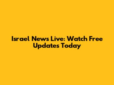 Israel News Live: Watch Free Updates Today