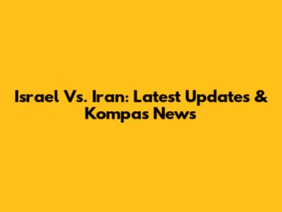Israel Vs. Iran: Latest Updates & Kompas News