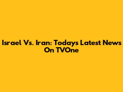 Israel Vs. Iran: Today's Latest News On TVOne