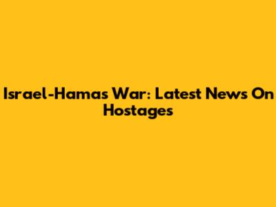 Israel-Hamas War: Latest News On Hostages