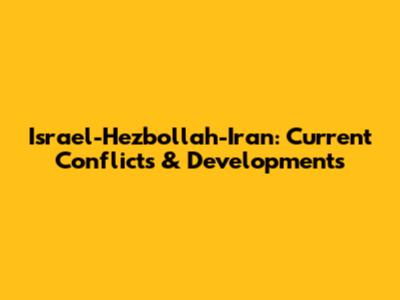 Israel-Hezbollah-Iran: Current Conflicts & Developments