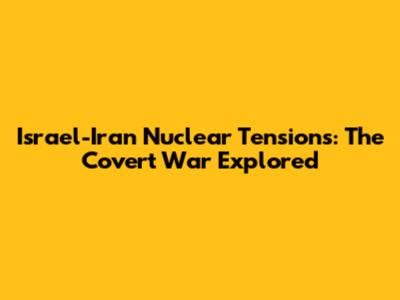 Israel-Iran Nuclear Tensions: The Covert War Explored