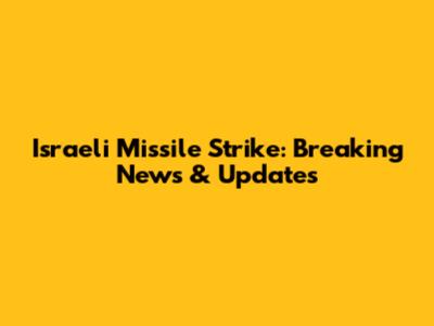 Israeli Missile Strike: Breaking News & Updates