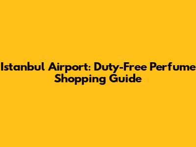 Istanbul Airport: Duty-Free Perfume Shopping Guide
