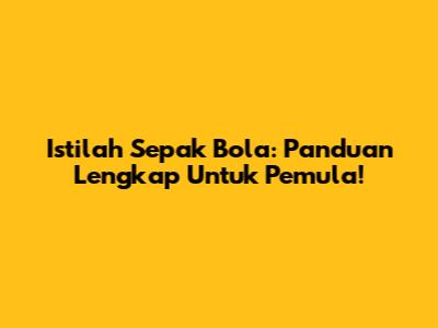 Istilah Sepak Bola: Panduan Lengkap Untuk Pemula!