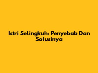 Istri Selingkuh: Penyebab Dan Solusinya