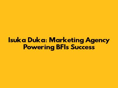 Isuka Duka: Marketing Agency Powering BFI's Success