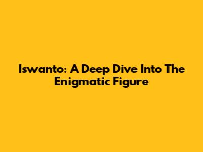Iswanto: A Deep Dive Into The Enigmatic Figure