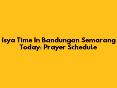 Isya Time In Bandungan Semarang Today: Prayer Schedule