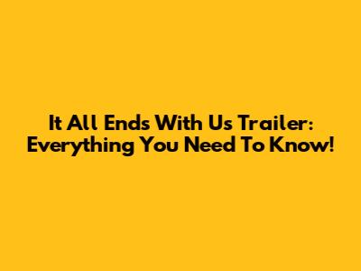 It All Ends With Us Trailer: Everything You Need To Know!
