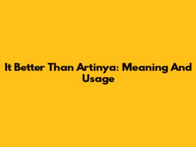 It Better Than Artinya: Meaning And Usage