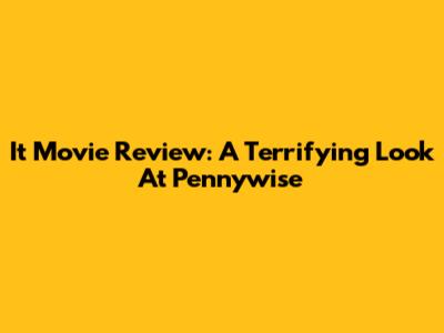 It Movie Review: A Terrifying Look At Pennywise